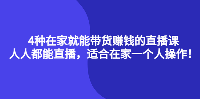 4种在家就能带货赚钱的直播课，人人都能直播，适合在家一个人操作！-天天有课网
