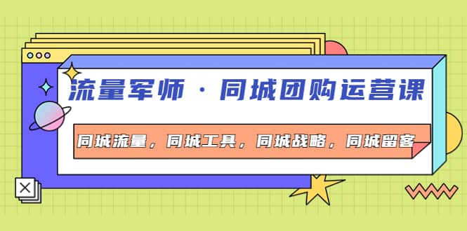 同城团购运营课，同城流量，同城工具，同城战略，同城留客-天天有课网
