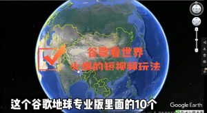 谷歌地图(三维地图)看世界,最新火爆短视频玩法-天天有课网