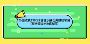 外面收费1980抖音音乐接任务赚钱项目【任务渠道+详细教程】-天天有课网
