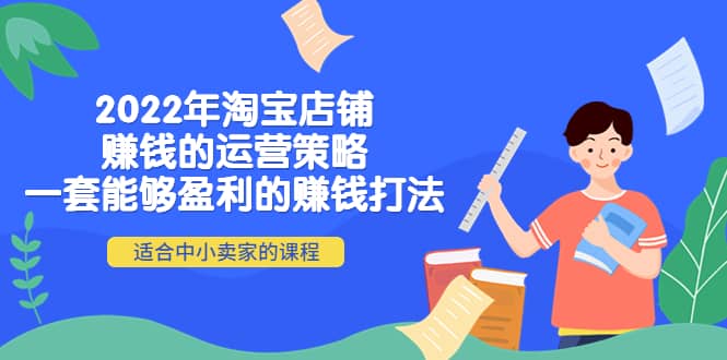 2022年淘宝店铺赚钱的运营策略：一套能够盈利的赚钱打法，适合中小卖家-天天有课网