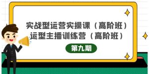 实战型运营实操课第9期+运营型主播训练营第9期，高阶班（51节课）-天天有课网