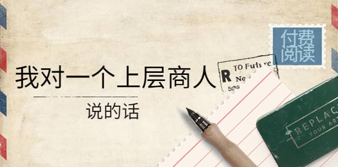 某公众号付费阅读：我对一个上层商人说的话-天天有课网