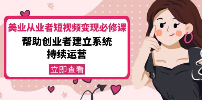 美业从业者短视频变现必修课：帮助创业者建立系统持续运营-价值3990元-天天有课网