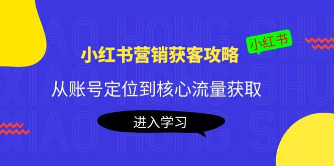 小红书营销获客攻略：从账号定位到核心流量获取，爆款笔记打造-天天有课网