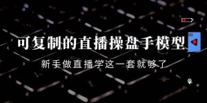 可复制的直播操盘手模型：新手做直播就学这一套就够了（12节课）-天天有课网