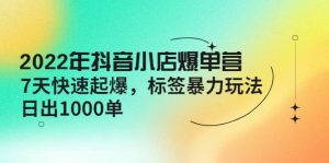 2022年抖音小店爆单营【更新10月】 7天快速起爆 标签玩法-天天有课网