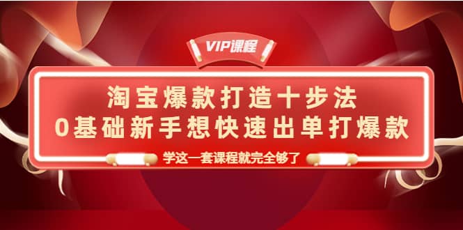 淘宝爆款打造十步法，0基础新手想快速出单打爆款，学这一套课程就完全够了-天天有课网