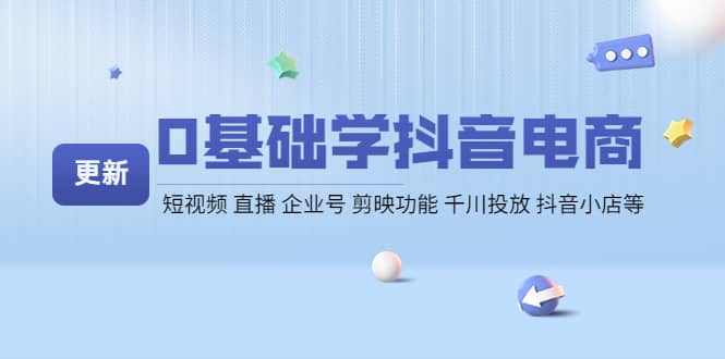 0基础学抖音电商【更新】短视频 直播 企业号 剪映功能 千川投放 抖音小店等-天天有课网