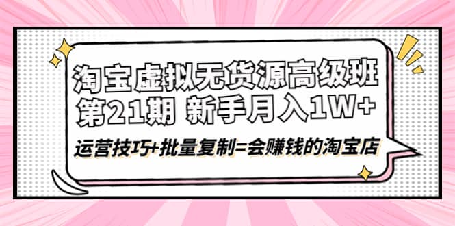 淘宝虚拟无货源高级班【第21期】运营技巧+批量复制=会赚钱的淘宝店-天天有课网