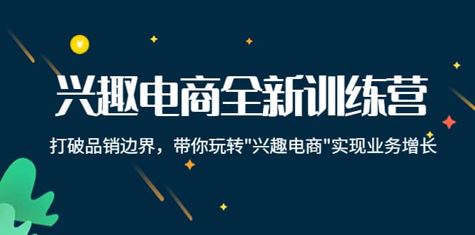 兴趣电商全新训练营：打破品销边界，带你玩转“兴趣电商“实现业务增长-天天有课网