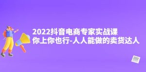 2022抖音电商专家实战课，你上你也行-人人能做的卖货达人-天天有课网