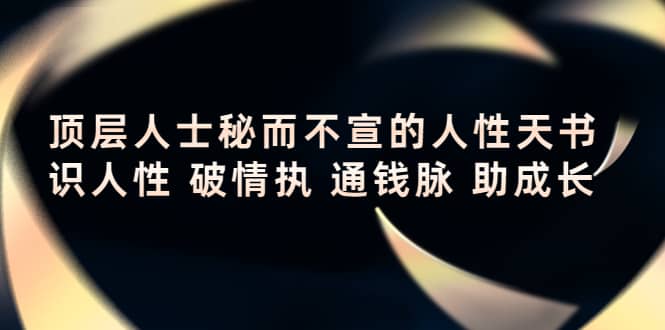 顶层人士秘而不宣的人性天书，识人性 破情执 通钱脉 助成长-天天有课网