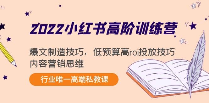2022小红书高阶训练营：爆文制造技巧，低预算高roi投放技巧，内容营销思维-天天有课网