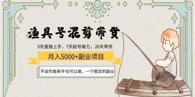 渔具号混剪带货项目：新手也可以做，一个稳定的副业-天天有课网