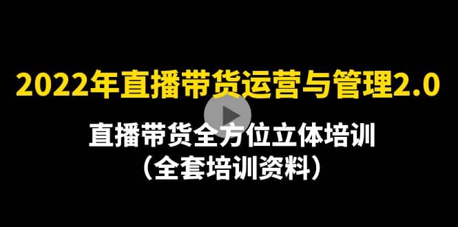 2022年10月最新-直播带货运营与管理2.0，直播带货全方位立体培训（全资料）-天天有课网