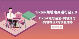 Tiktok跨境电商通行证2.0，Tiktok账号运营+跨境支付+跨境物流+跨境直播等-天天有课网