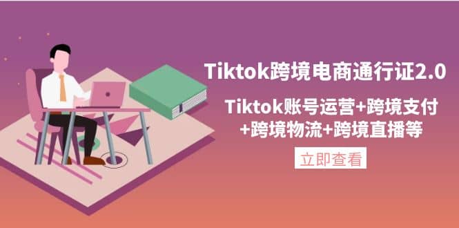 Tiktok跨境电商通行证2.0，Tiktok账号运营+跨境支付+跨境物流+跨境直播等-天天有课网