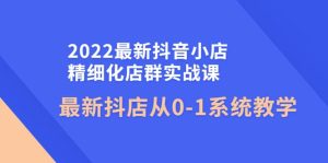 2022最新抖音小店精细化店群实战课，最新抖店从0-1系统教学-天天有课网