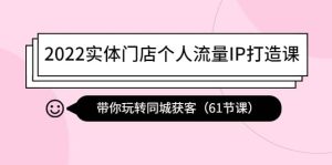 2022实体门店个人流量IP打造课:带你玩转同城获客(61节课)-天天有课网
