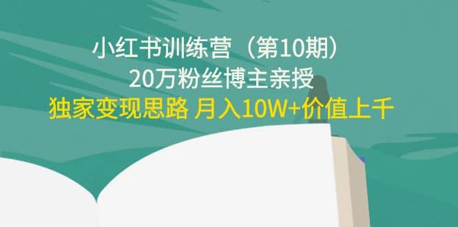 小红书训练营（第10期）20万粉丝博主亲授：独家变现思路-天天有课网