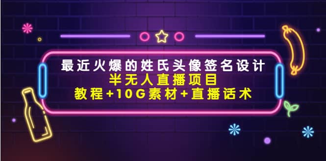 最近火爆的姓氏头像签名设计半无人直播项目（教程+10G素材+直播话术）-天天有课网