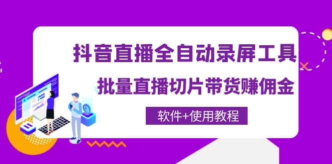 抖音直播全自动录屏工具，批量直播切片带货（软件+使用教程）-天天有课网