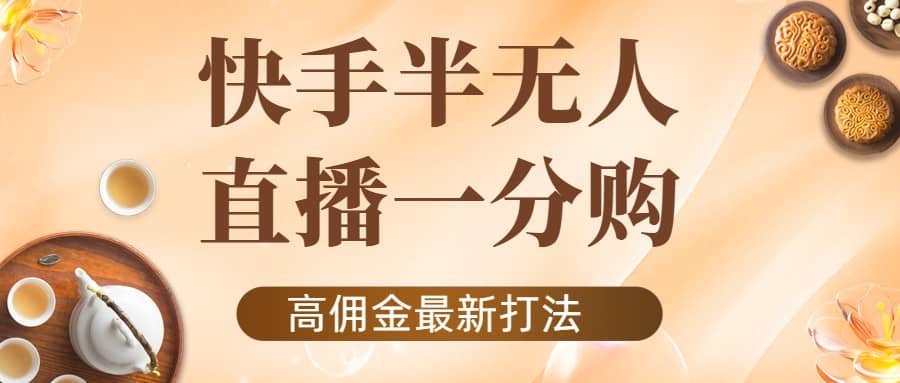 外面收费1980的快手半无人一分购项目，不露脸的最新电商打法-天天有课网