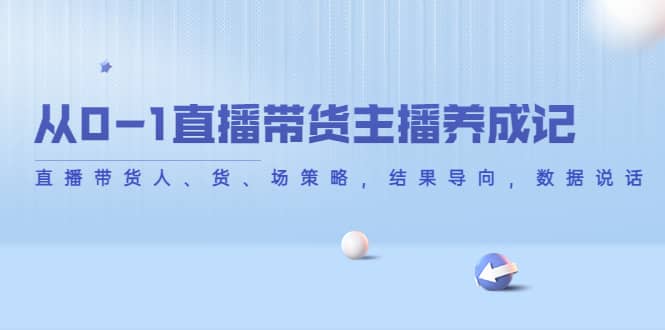 从0-1直播带货主播养成记，直播带货人、货、场策略，结果导向，数据说话-天天有课网