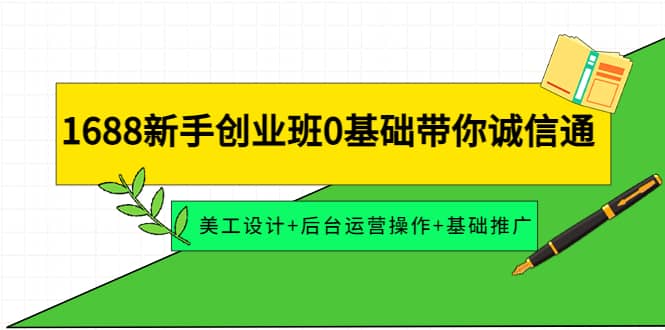 1688新手创业班0基础带你诚信通：美工设计+后台运营操作+基础推广-天天有课网