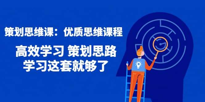 策划思维课：优质思维课程 高效学习 策划思路 学习这套就够了-天天有课网