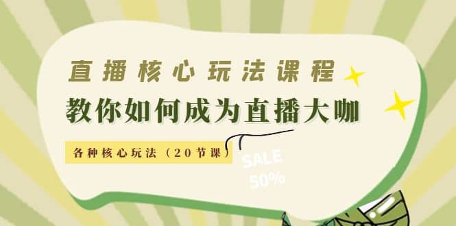 直播核心玩法：教你如何成为直播大咖，各种核心玩法（20节课）-天天有课网