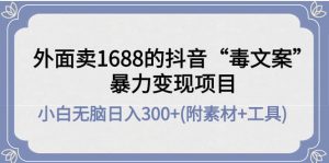 外面卖1688抖音“毒文案”项目-天天有课网