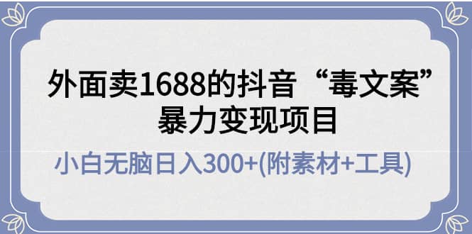外面卖1688抖音“毒文案”项目-天天有课网