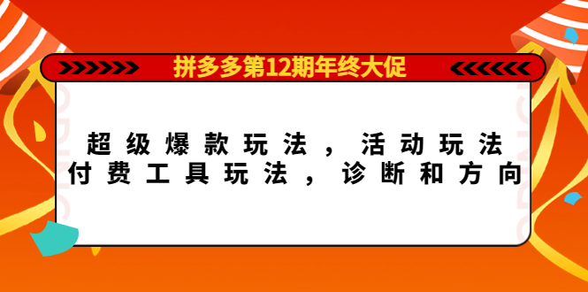 拼多多第12期年终大促：超级爆款玩法，活动玩法，付费工具玩法，诊断和方向-天天有课网