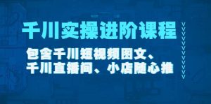 千川实操进阶课程(11月更新)包含千川短视频图文、千川直播间、小店随心推-天天有课网