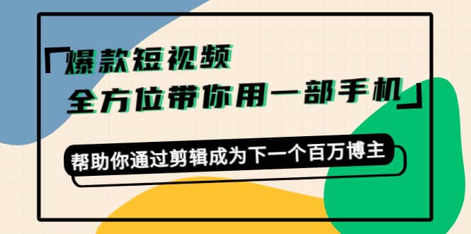 爆款短视频，全方位带你用一部手机，帮助你通过剪辑成为下一个百万博主-天天有课网