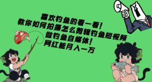 教你如何拍摄怎么剪辑钓鱼短视频,做钓鱼自媒体!-天天有课网
