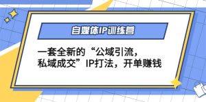 自媒体IP训练营(12+13期)一套全新的“公域引流,私域成交”IP打法-天天有课网