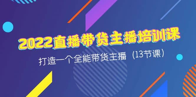 2022直播带货主播培训课，打造一个全能带货主播（13节课）-天天有课网