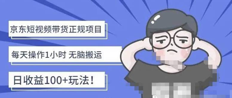 京东短视频带货项目：每天操作2小时的副业项目-价值1988元-天天有课网