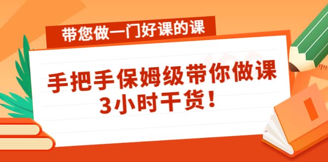 带您做一门好课的课：手把手保姆级带你做课，3小时干货-天天有课网