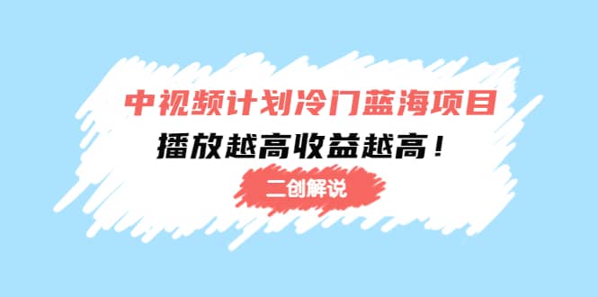 中视频计划冷门蓝海项目【二创解说】培训课程-天天有课网
