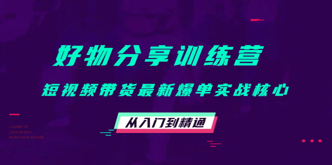 好物分享训练营：短视频带货最新爆单实战核心，从入门到精通-天天有课网