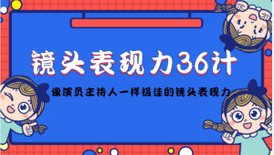 镜头表现力36计，做到像演员主持人这些职业的人一样，拥有极佳的镜头表现力-天天有课网