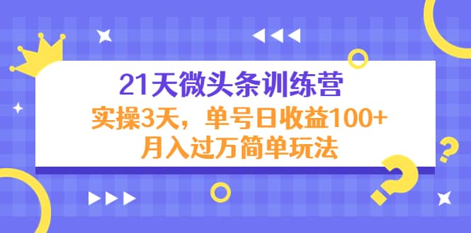 21天微头条训练营，实操3天简单玩法-天天有课网