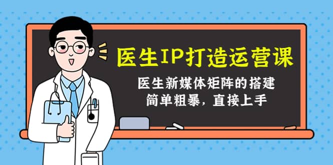 医生IP打造运营课，医生新媒体矩阵的搭建，简单粗暴，直接上手-天天有课网