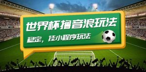 最新口子-世界杯撸音浪教程，稳定，小程序玩法 价值998-天天有课网