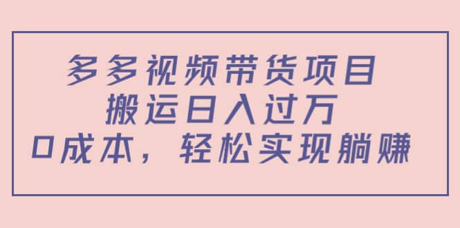 多多视频带货项目（教程+软件）-天天有课网