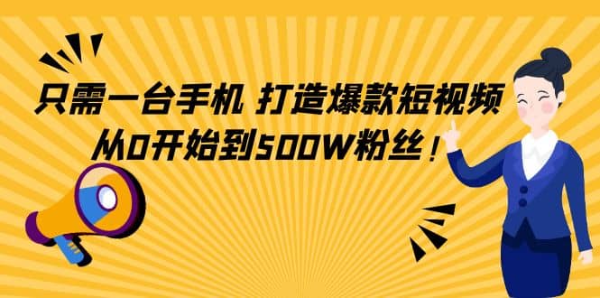 只需一台手机，轻松打造爆款短视频，从0开始到500W粉丝-天天有课网